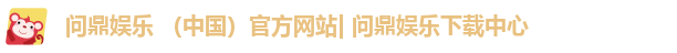 问鼎娱乐 （中国）官方网站| 问鼎娱乐下载中心